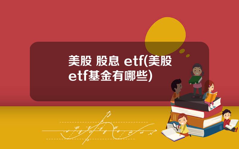 美股 股息 etf(美股etf基金有哪些)